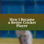 How I Became a Better Cricket Player