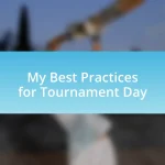 My Best Practices for Tournament Day