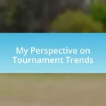 My Perspective on Tournament Trends