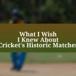 What I Wish I Knew About Cricket’s Historic Matches