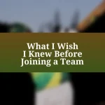 What I Wish I Knew Before Joining a Team