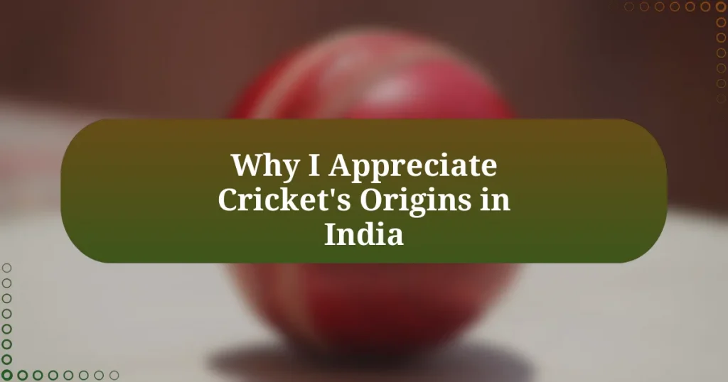 Why I Appreciate Cricket’s Origins in India