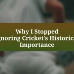 Why I Stopped Ignoring Cricket’s Historical Importance