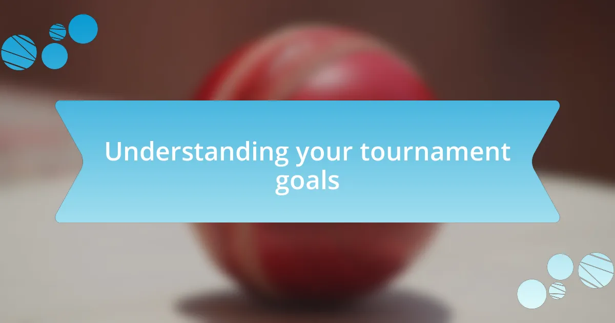 Understanding your tournament goals